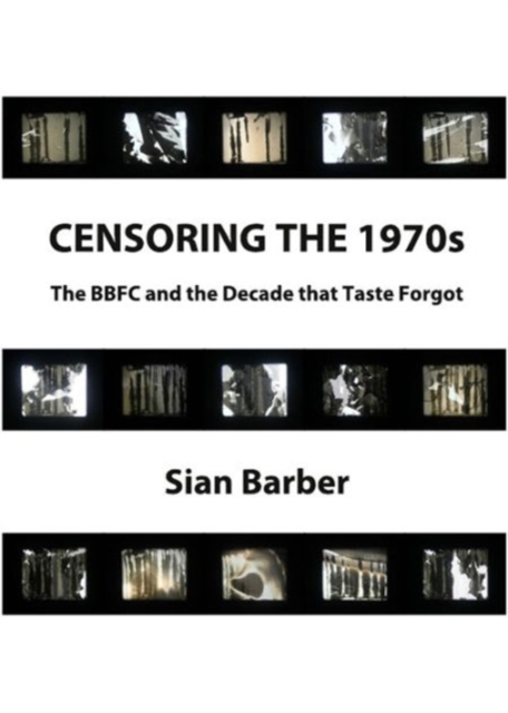 Censoring the 1970s : The BBFC and the Decade that Taste Forgot, Hardback Book