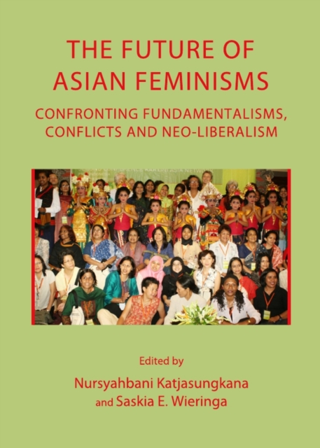 The Future of Asian Feminisms : Confronting Fundamentalisms, Conflicts and Neo-Liberalism, PDF eBook