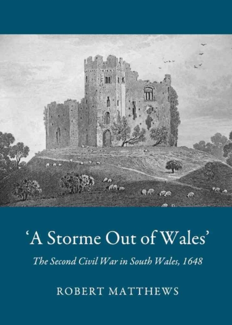 `A Storme Out of Wales' : The Second Civil War in South Wales, 1648, Hardback Book
