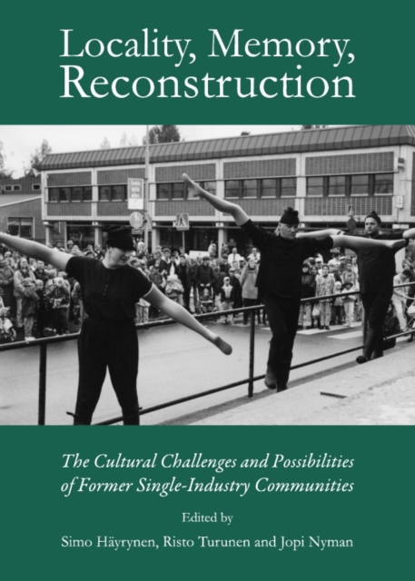 None Locality, Memory, Reconstruction : The Cultural Challenges and Possibilities of Former Single-Industry Communities, PDF eBook