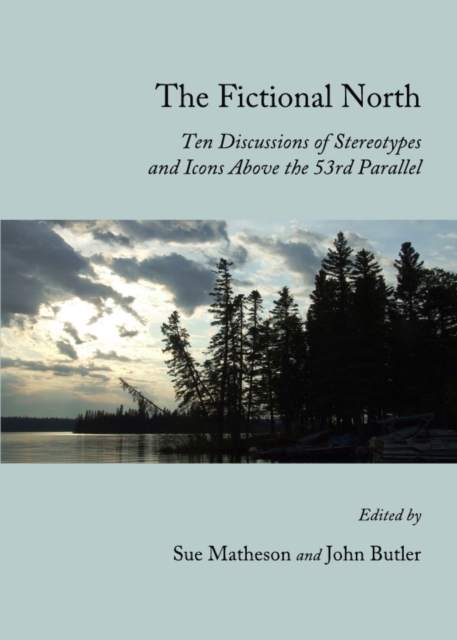 The Fictional North : Ten Discussions of Stereotypes and Icons Above the 53rd Parallel, PDF eBook