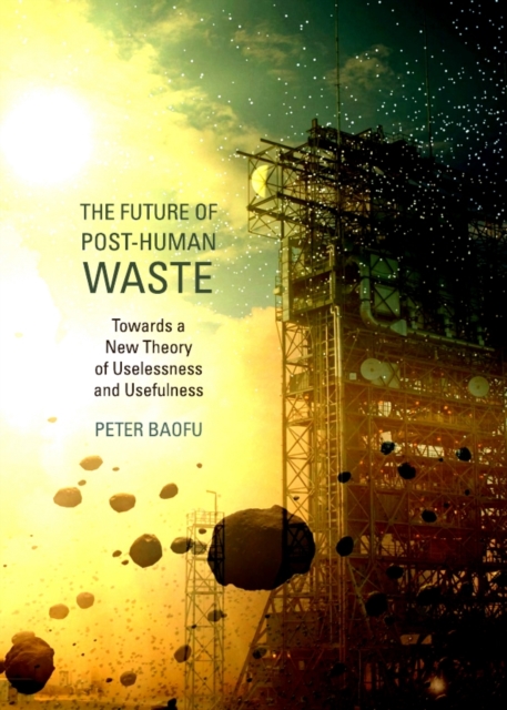 The Future of Post-Human Waste : Towards a New Theory of Uselessness and Usefulness, PDF eBook