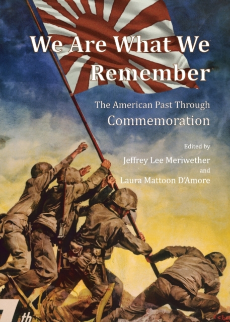 None We Are What We Remember : The American Past Through Commemoration, PDF eBook