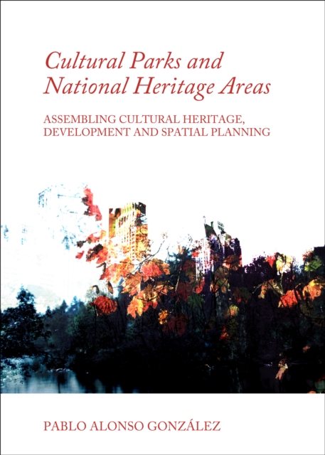 None Cultural Parks and National Heritage Areas : Assembling Cultural Heritage, Development and Spatial Planning, PDF eBook