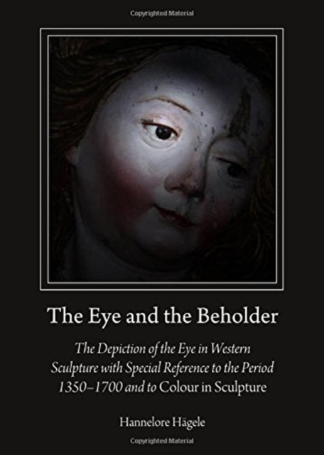 The Eye and the Beholder : The Depiction of the Eye in Western Sculpture with Special Reference to the Period 1350-1700 and to Colour in Sculpture, Hardback Book