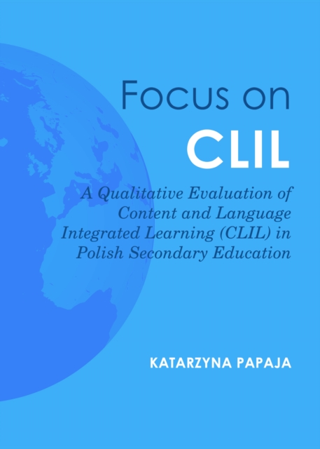 None Focus on CLIL : A Qualitative Evaluation of Content and Language Integrated Learning (CLIL) in Polish Secondary Education, PDF eBook