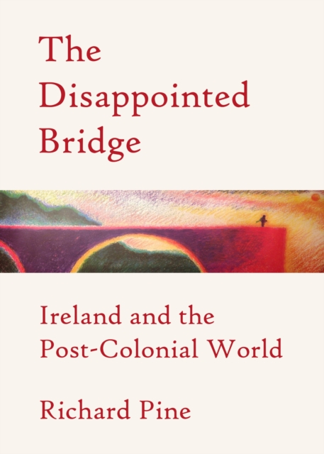 The Disappointed Bridge : Ireland and the Post-Colonial World, PDF eBook