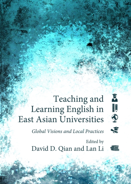 Teaching and Learning English in East Asian Universities : Global Visions and Local Practices, Hardback Book