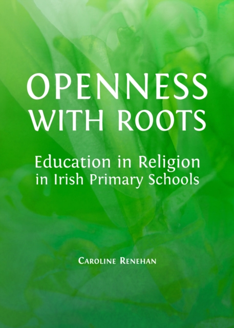 None Openness with Roots : Education in Religion in Irish Primary Schools, PDF eBook