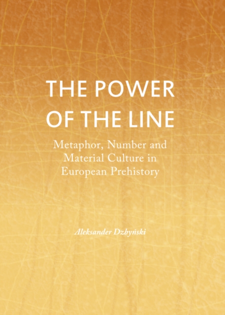 The Power of the Line : Metaphor, Number and Material Culture in European Prehistory, PDF eBook