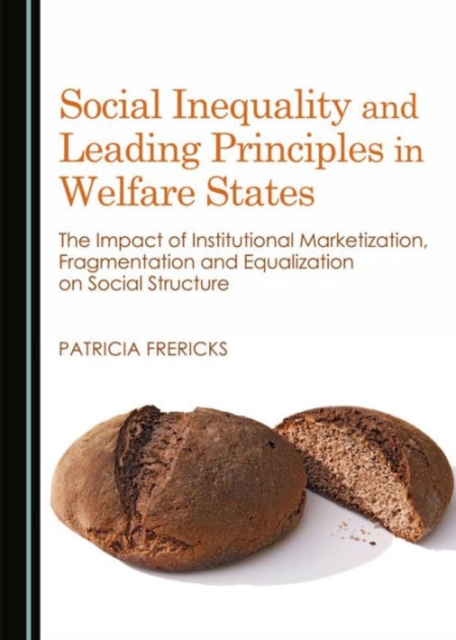 Social Inequality and Leading Principles in Welfare States : The Impact of Institutional Marketization, Fragmentation and Equalization on Social Structure, Hardback Book