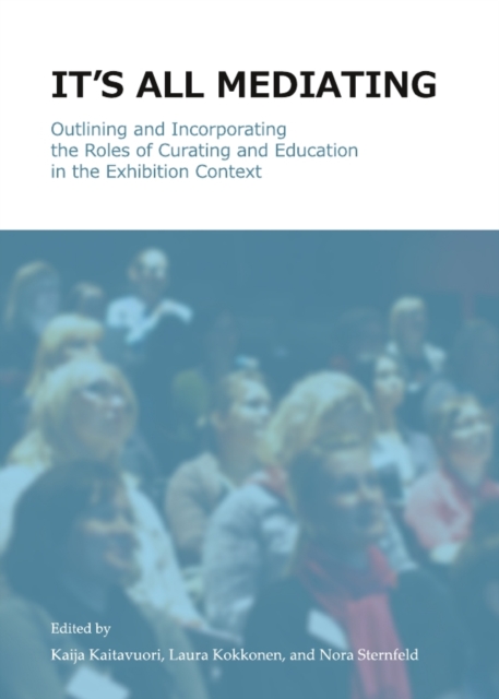 None It's all Mediating : Outlining and Incorporating the Roles of Curating and Education in the Exhibition Context, PDF eBook