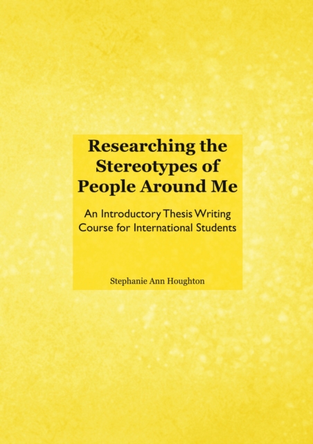 None Researching the Stereotypes of People Around Me : An Introductory Thesis Writing Course for International Students, PDF eBook