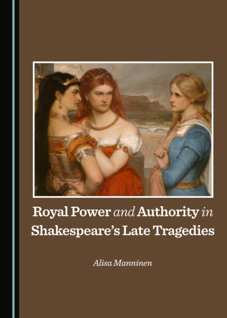 None Royal Power and Authority in Shakespeare's Late Tragedies, PDF eBook