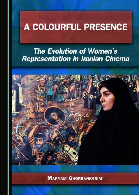A Colourful Presence : The Evolution of Women's Representation in Iranian Cinema, PDF eBook