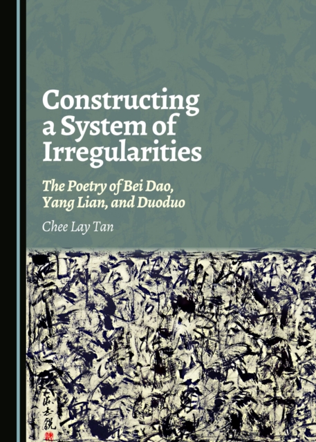 None Constructing a System of Irregularities : The Poetry of Bei Dao, Yang Lian, and Duoduo, PDF eBook