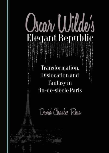 None Oscar Wilde's Elegant Republic : Transformation, Dislocation and Fantasy in fin-de-siecle Paris, PDF eBook