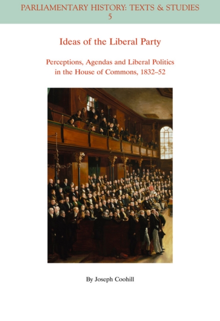 Ideas of the Liberal Party : Perceptions, Agendas and Liberal Politics in the House of Commons, 1832-1852, Paperback / softback Book