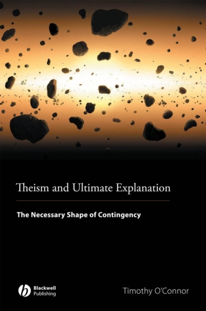 Theism and Ultimate Explanation : The Necessary Shape of Contingency, Paperback / softback Book
