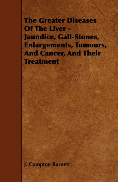 The Greater Diseases Of The Liver - Jaundice, Gall-Stones, Enlargements, Tumours, And Cancer, And Their Treatment, Paperback / softback Book