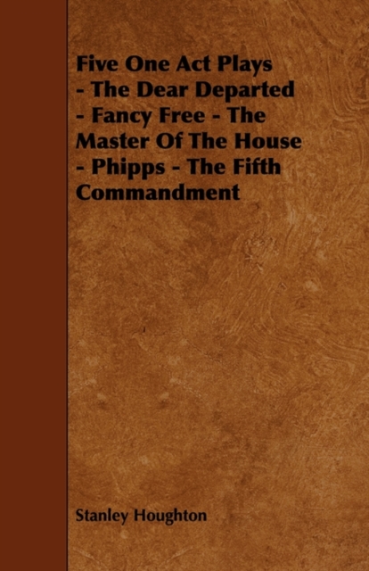 Five One Act Plays - The Dear Departed - Fancy Free - The Master Of The House - Phipps - The Fifth Commandment, Paperback / softback Book