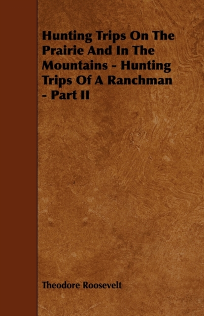 Hunting Trips On The Prairie And In The Mountains - Hunting Trips Of A Ranchman - Part II, Paperback / softback Book