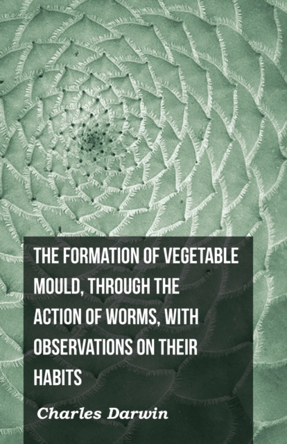 The Formation Of Vegetable Mould, Through The Action Of Worms, With Observations On Their Habits, Paperback / softback Book