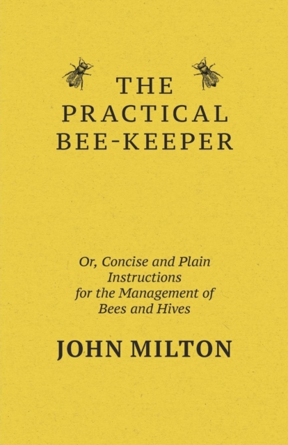 The Practical Bee-Keeper; Or, Concise And Plain Instructions For The Management Of Bees And Hives, Paperback / softback Book