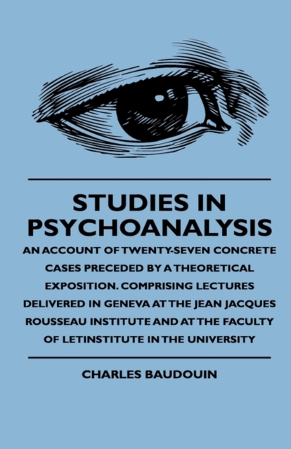 Studies In Psychoanalysis - An Account Of Twenty-Seven Concrete Cases Preceded By A Theoretical Exposition. Comprising Lectures Delivered In Geneva At The Jean Jacques Rousseau Institute And At The Fa, Paperback / softback Book