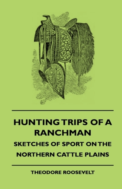 Hunting Trips Of A Ranchman - Sketches Of Sport On The Northern Cattle Plains, Hardback Book