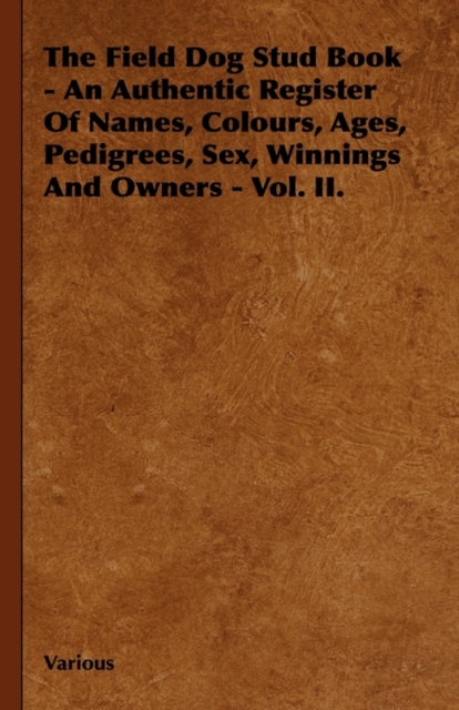 The Field Dog Stud Book - An Authentic Register Of Names, Colours, Ages, Pedigrees, Sex, Winnings And Owners - Vol. II., Hardback Book