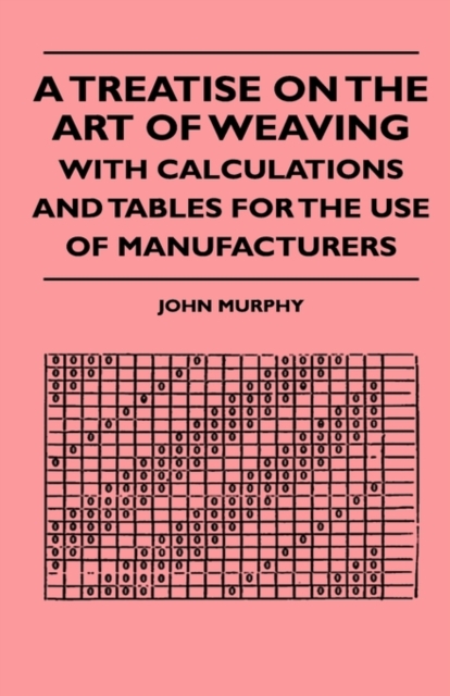 A Treatise On The Art Of Weaving, With Calculations And Tables For The Use Of Manufacturers, Paperback / softback Book