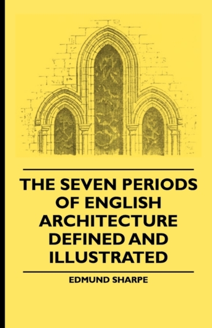 The Seven Periods Of English Architecture Defined and Illustrated, Paperback / softback Book