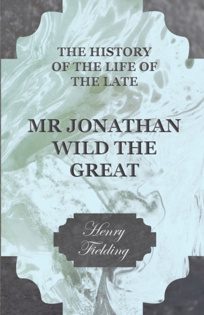 The History Of The Life Of The Late Mr Jonathan Wild The Great, Paperback / softback Book