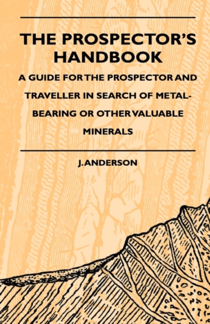 The Prospector's Handbook - A Guide For The Prospector And Traveller In Search Of Metal-Bearing Or Other Valuable Minerals, Hardback Book