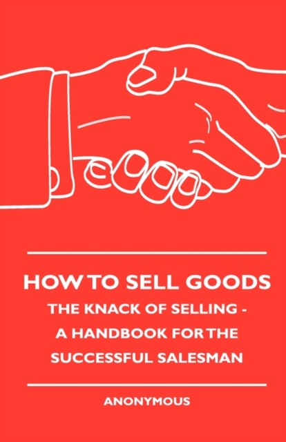 How To Sell Goods - The Knack Of Selling - A Handbook For The Successful Salesman, Hardback Book