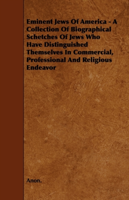 Eminent Jews Of America - A Collection Of Biographical Schetches Of Jews Who Have Distinguished Themselves In Commercial, Professional And Religious Endeavor, Paperback / softback Book