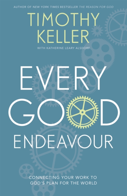 Every Good Endeavour : Connecting Your Work to God's Plan for the World, Paperback / softback Book