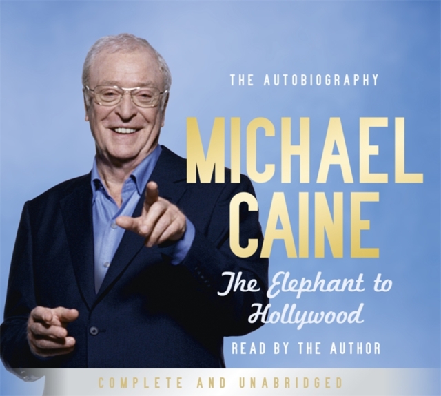 The Elephant to Hollywood : Michael Caine's most up-to-date, definitive, bestselling autobiography, CD-Audio Book