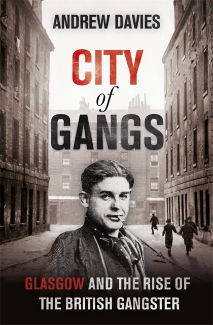 City of Gangs: Glasgow and the Rise of the British Gangster, EPUB eBook
