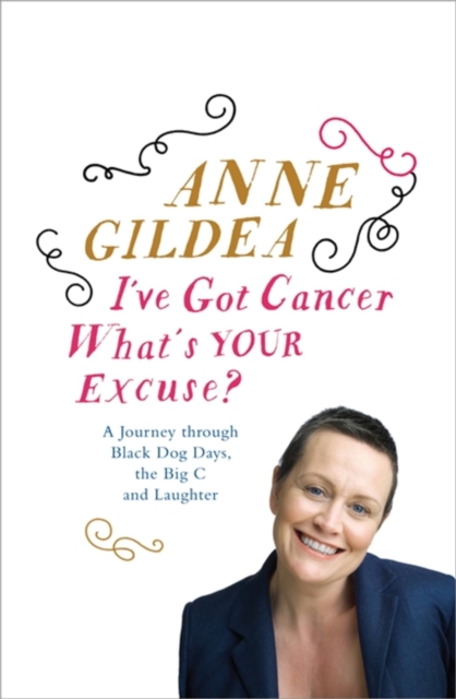 I've Got Cancer, What's Your Excuse? : A Journey Through Black Dog Days, the Big C and Laughter, Paperback / softback Book