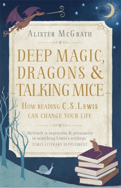 Deep Magic, Dragons and Talking Mice : How Reading C.S. Lewis Can Change Your Life, Paperback / softback Book