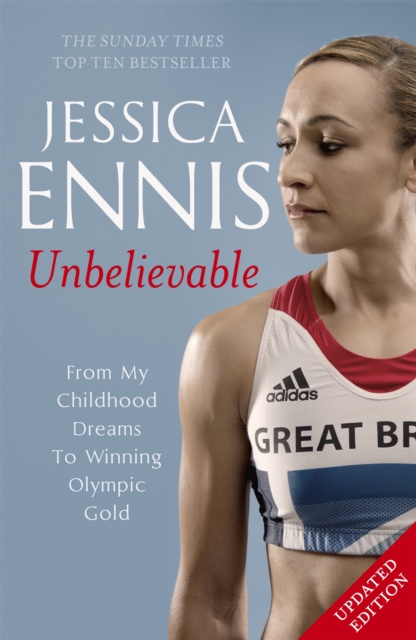 Jessica Ennis: Unbelievable - From My Childhood Dreams To Winning Olympic Gold : The life story of Team GB's Olympic Golden Girl, Paperback / softback Book