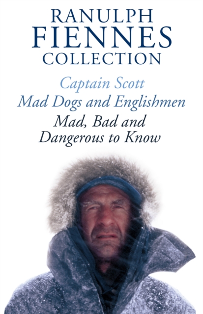 The Ranulph Fiennes Collection: Captain Scott; Mad, Bad and Dangerous to Know & Mad, Dogs and Englishmen, EPUB eBook