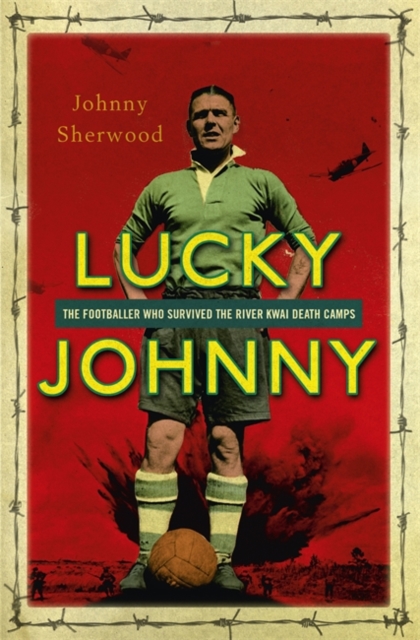 Lucky Johnny : The Footballer Who Survived the River Kwai Death Camps, Hardback Book