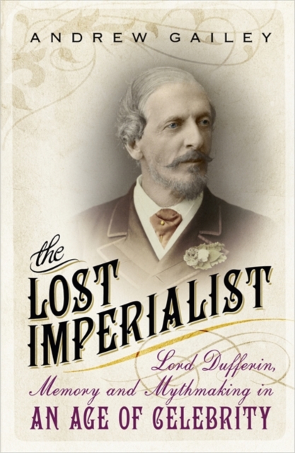The Lost Imperialist : Lord Dufferin, Memory and Mythmaking in an Age of Celebrity, Paperback / softback Book