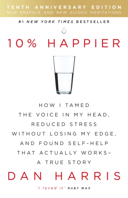 10% Happier : How I Tamed the Voice in My Head, Reduced Stress Without Losing My Edge, and Found Self-Help That Actually Works - A True Story, Paperback / softback Book
