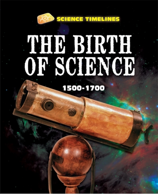 Science Timelines: The Birth of Science: 1500-1700, Hardback Book