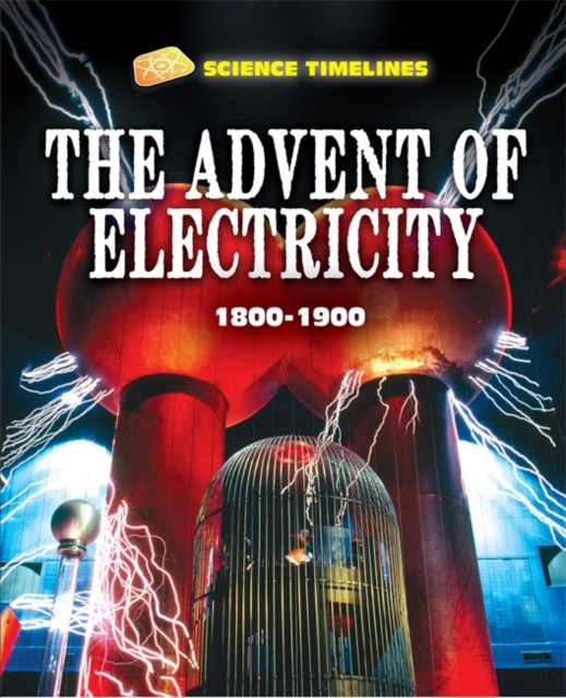 Science Timelines: The Advent of Electricity: 1800-1900, Hardback Book