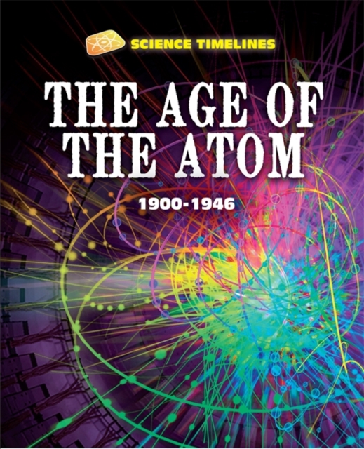 Science Timelines: The Age of the Atom: 1900-1946, Hardback Book